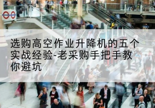 玉环高空作业升降机厂家-选购高空作业升降机的五个实战经验-老采购手把手教你避坑