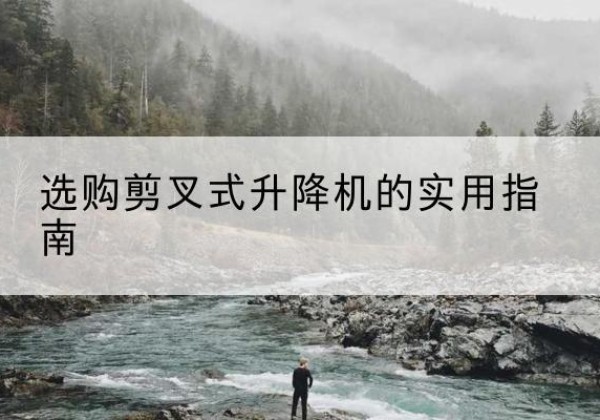 玉环剪叉式升降机怎么选-选购剪叉式升降机的实用指南