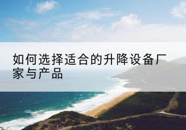 玉环电动升降平台厂家-如何选择适合的升降设备厂家与产品
